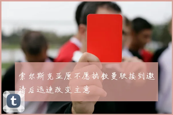 索尔斯克亚原不愿执教曼联接到邀请后迅速改变主意