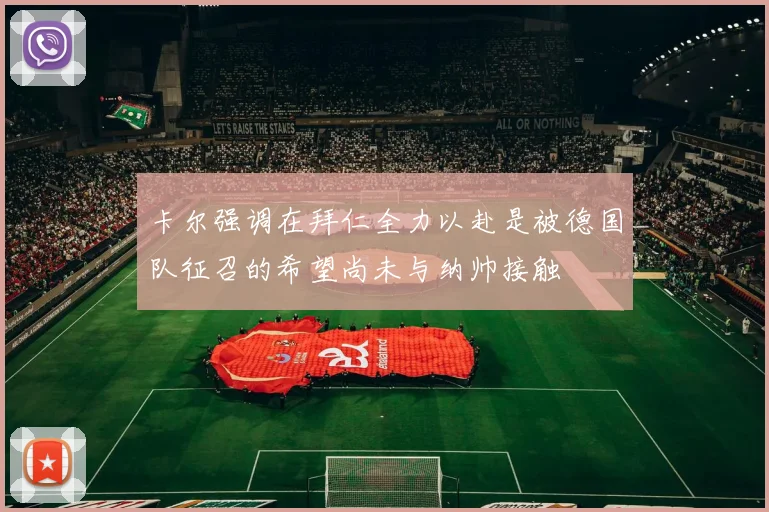 卡尔强调在拜仁全力以赴是被德国队征召的希望尚未与纳帅接触
