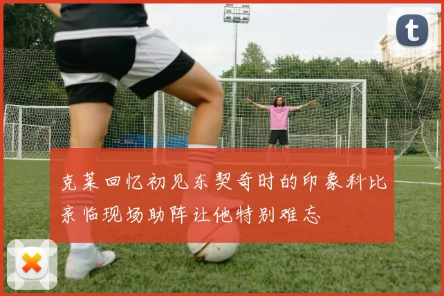 克莱回忆初见东契奇时的印象科比亲临现场助阵让他特别难忘