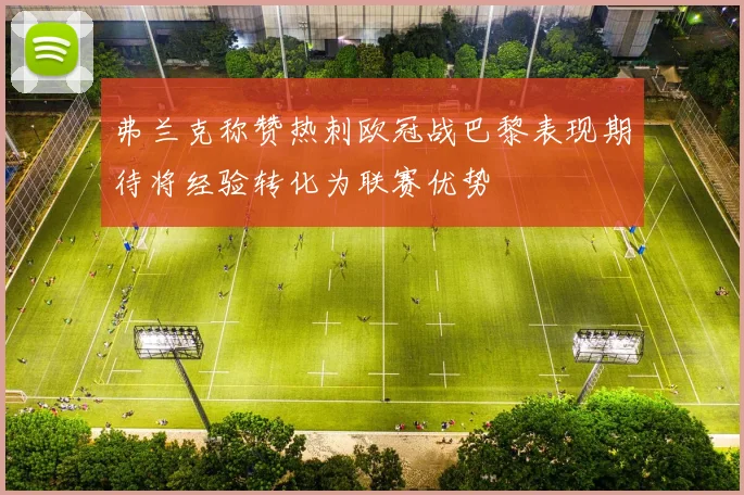 弗兰克称赞热刺欧冠战巴黎表现期待将经验转化为联赛优势