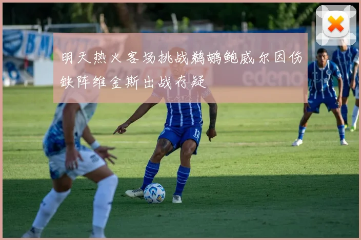 明天热火客场挑战鹈鹕鲍威尔因伤缺阵维金斯出战存疑