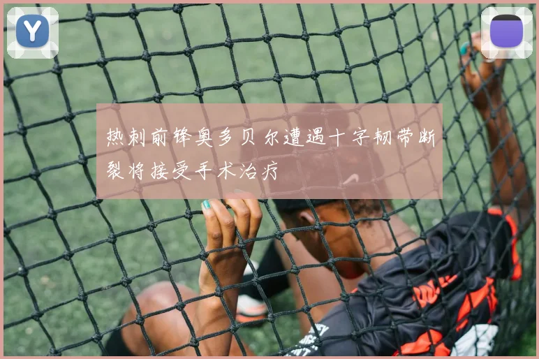 热刺前锋奥多贝尔遭遇十字韧带断裂将接受手术治疗