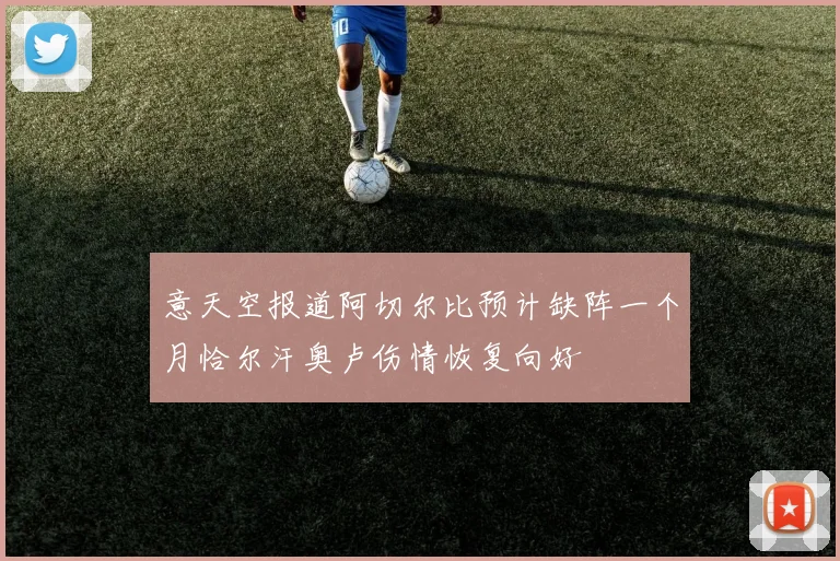 意天空报道阿切尔比预计缺阵一个月恰尔汗奥卢伤情恢复向好