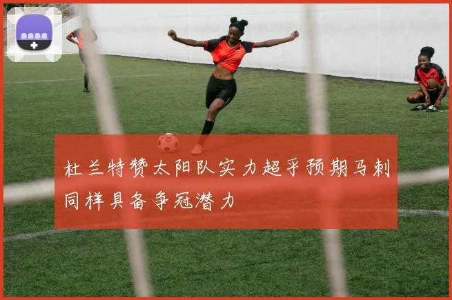 杜兰特赞太阳队实力超乎预期马刺同样具备争冠潜力