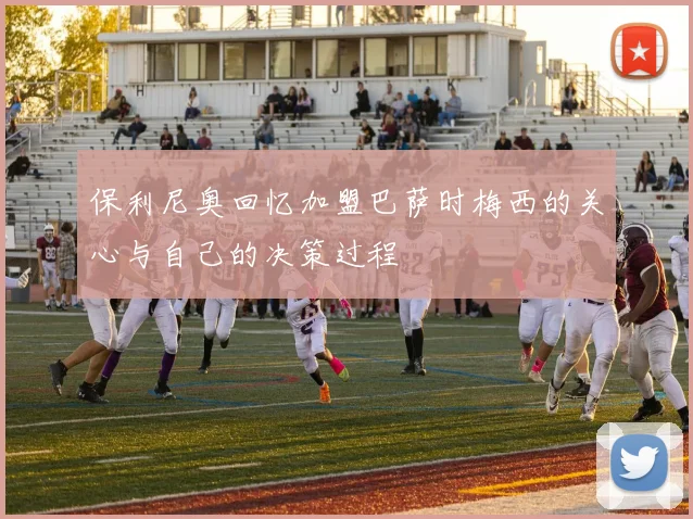 保利尼奥回忆加盟巴萨时梅西的关心与自己的决策过程