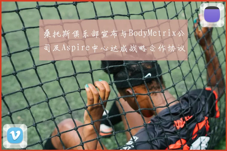 桑托斯俱乐部宣布与BodyMetrix公司及Aspire中心达成战略合作协议