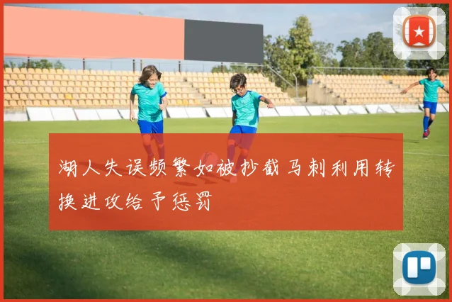 湖人失误频繁如被抄截马刺利用转换进攻给予惩罚