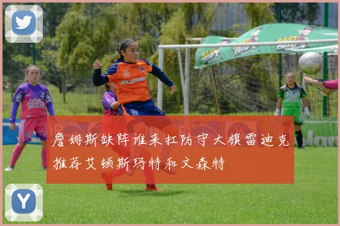 詹姆斯缺阵谁来扛防守大旗雷迪克推荐艾顿斯玛特和文森特
