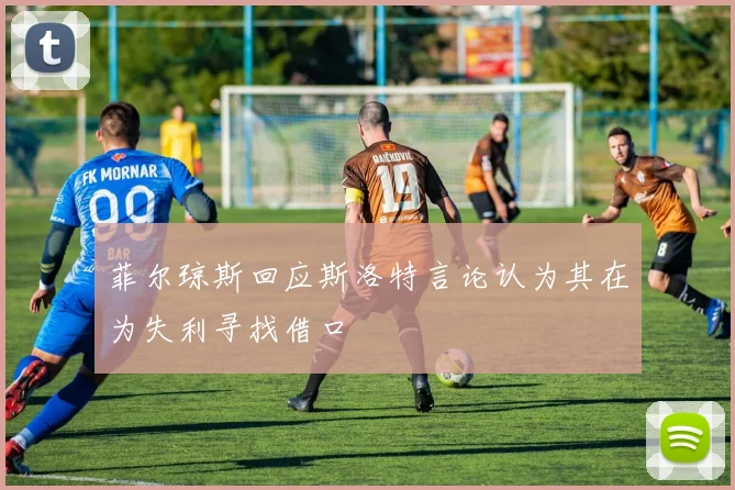 菲尔琼斯回应斯洛特言论认为其在为失利寻找借口